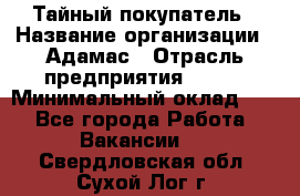 Тайный покупатель › Название организации ­ Адамас › Отрасль предприятия ­ BTL › Минимальный оклад ­ 1 - Все города Работа » Вакансии   . Свердловская обл.,Сухой Лог г.